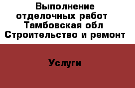 Выполнение отделочных работ - Тамбовская обл. Строительство и ремонт » Услуги   . Тамбовская обл.